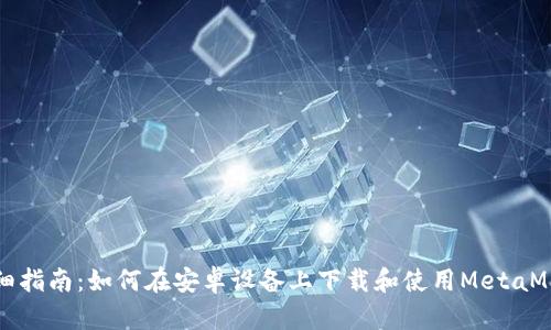 详细指南：如何在安卓设备上下载和使用MetaMask