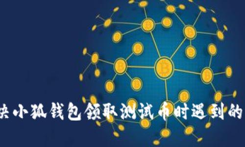  如何解决小狐钱包领取测试币时遇到的错误问题