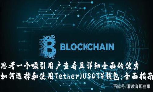 思考一个吸引用户查看且详细全面的优秀  
如何选择和使用Tether（USDT）钱包：全面指南