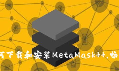 全面指南：如何下载和安装MetaMask  ，畅享区块链世界