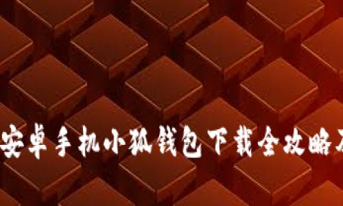 一步到位：安卓手机小狐钱包下载全攻略及使用技巧