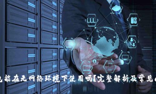 小狐钱包能在无网络环境下使用吗？完整解析及常见问题解答