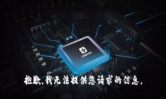 抱歉，我无法提供您请求的信息。
