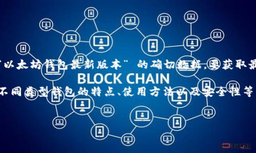 注意：实时信息和软件版本是动态变化的，因此无法提供“以太坊钱包最新版本” 的确切数据。要获取最新信息，请访问以太坊官方资源或相关钱包的官方网站。

不过，我可以为您提供有关以太坊钱包的详细介绍，以及不同类型钱包的特点、使用方法以及安全性等方面的信息。以下是您所要求的格式：

 
全面解读：2023年以太坊钱包最新版本及其使用指南