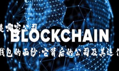 小狐钱包是哪家公司
揭开小狐钱包的面纱:它背后的公司及其运作模式详解