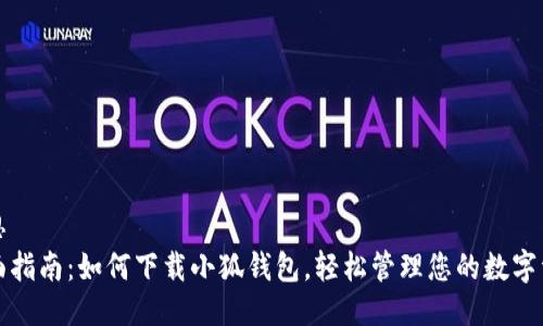 构思  
全面指南：如何下载小狐钱包，轻松管理您的数字资产