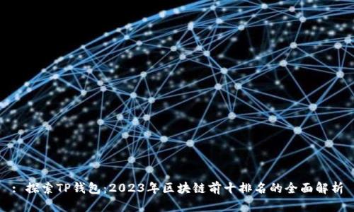 : 探索TP钱包：2023年区块链前十排名的全面解析