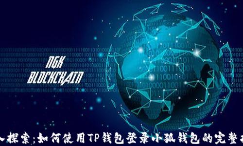 
深入探索：如何使用TP钱包登录小狐钱包的完整指南