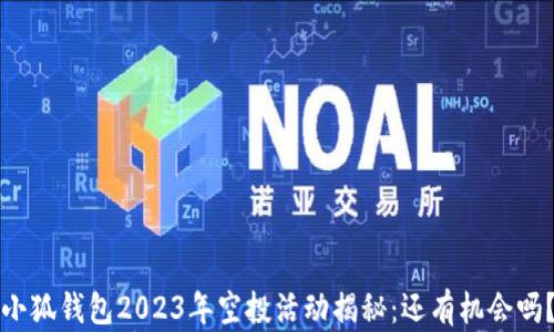 
小狐钱包2023年空投活动揭秘：还有机会吗？