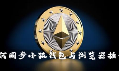 全面解析：如何同步小狐钱包与浏览器插件的完美指南