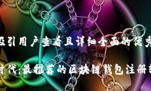 思考一个吸引用户查看且详细全面的优秀

密码学新时代：最推荐的区块链钱包注册软件全解析