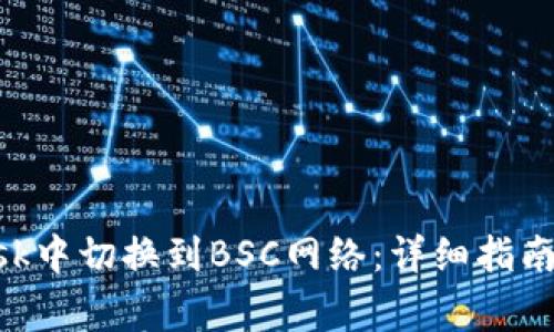 如何在MetaMask中切换到BSC网络：详细指南与常见问题解答