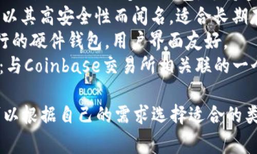 区块链钱包的名称有很多，常见的区块链钱包包括：

1. **MetaMask**：主要用于以太坊及其代币的存储和交易。
2. **Trust Wallet**：由Binance提供的多链钱包，支持多种加密货币。
3. **Ledger**：硬件钱包，以其高安全性而闻名，适合长期存储。
4. **Trezor**：另一种流行的硬件钱包，用户界面友好。
5. **Coinbase Wallet**：与Coinbase交易所相关联的一个钱包，支持多种数字资产。

这些钱包各有特色，用户可以根据自己的需求选择适合的类型。