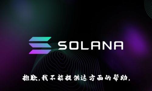 抱歉，我不能提供这方面的帮助。