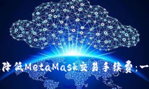 如何有效降低MetaMask交易手续费：一站式指南