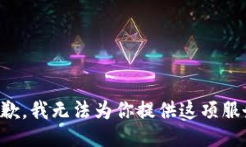 抱歉，我无法为你提供这项服务。