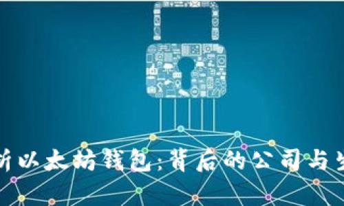 全面解析以太坊钱包：背后的公司与生态系统