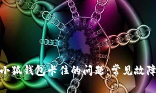 : 如何迅速解决小狐钱包卡住的问题：常见故障与解决方法详解