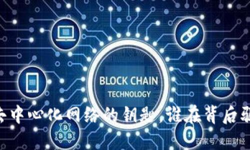 MetaMask：去中心化网络的钥匙，谁在背后驱动它的发展？