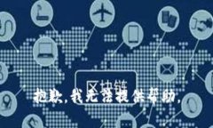 抱歉，我无法提供帮助。