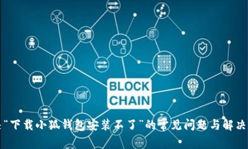 解决“下载小狐钱包安装不了”的常见问题与解决方案
