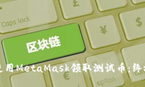 如何使用MetaMask领取测试币：终极指南