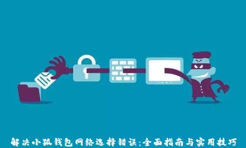 
解决小狐钱包网络选择错误：全面指南与实用技巧