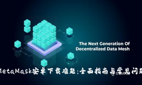 破解MetaMask安卓下载难题：全面指南与常见问题解答