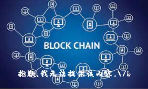 抱歉，我无法提供该内容。\/b