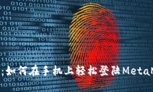 全面指南：如何在手机上轻松登陆MetaMask钱包