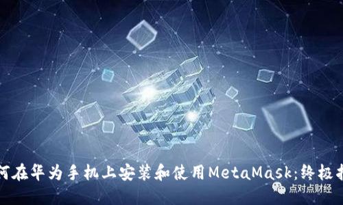 如何在华为手机上安装和使用MetaMask：终极指南