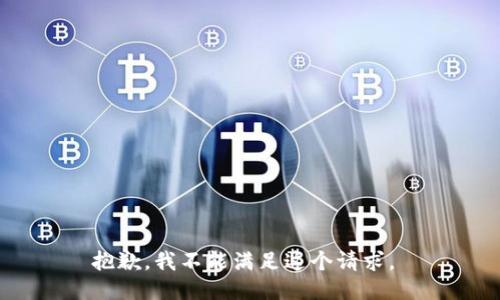 抱歉，我不能满足这个请求。 