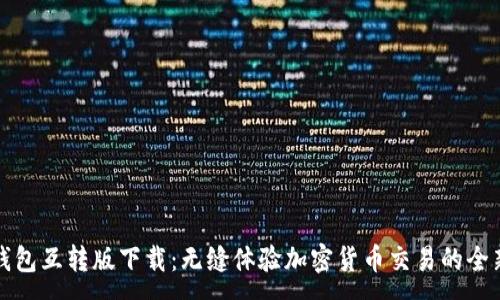 :
小狐钱包互转版下载：无缝体验加密货币交易的全新方案