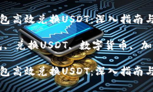 如何使用TP钱包高效兑换USDT：深入指南与常见问题解答

关键词：TP钱包, 兑换USDT, 数字货币, 加密交易

如何使用TP钱包高效兑换USDT：深入指南与常见问题解答