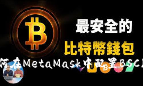 全面指南：如何在MetaMask中配置BSC（币安智能链）