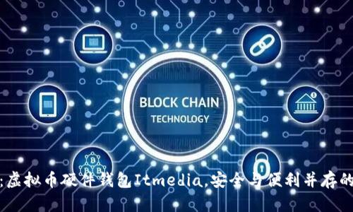 全面解析：虚拟币硬件钱包Itmedia，安全与便利并存的最佳选择