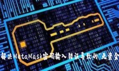  如何解决MetaMask密码输入错误导致的“