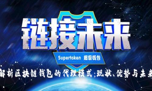 全面解析区块链钱包的代理模式：现状、优势与未来趋势