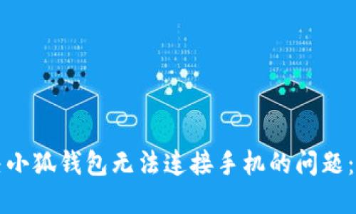 如何解决小狐钱包无法连接手机的问题：全面指南